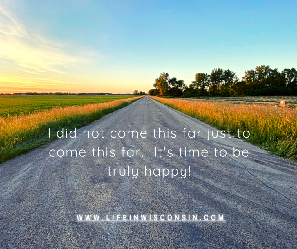 I did not come this far just to come the far.   It's time to be truly happy