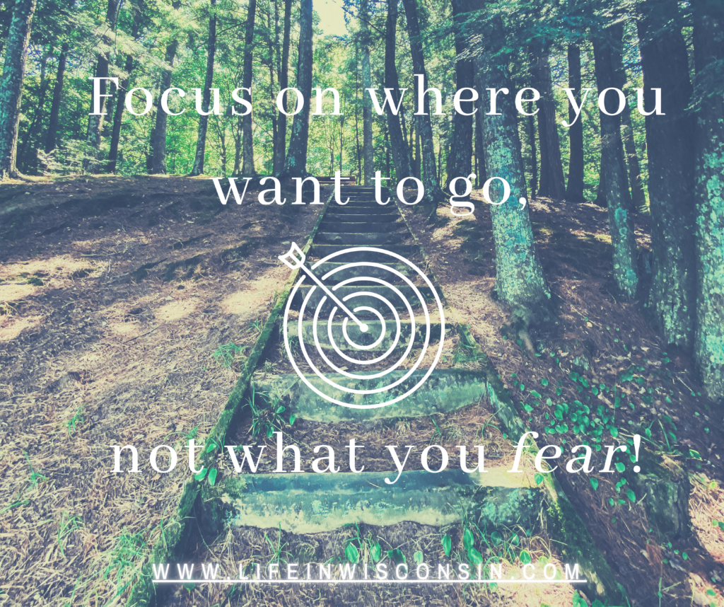 Focuse on where you want to go not what you fear